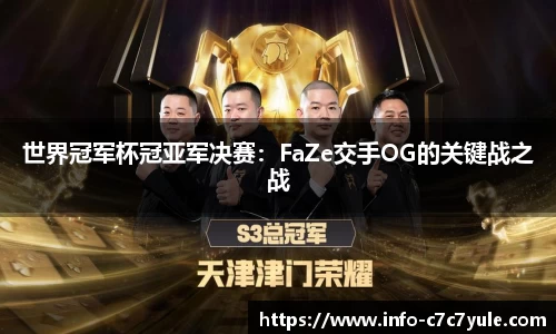 世界冠军杯冠亚军决赛：FaZe交手OG的关键战之战